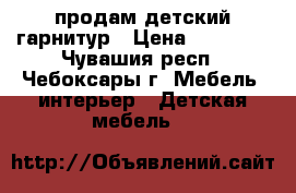 продам детский гарнитур › Цена ­ 18 000 - Чувашия респ., Чебоксары г. Мебель, интерьер » Детская мебель   